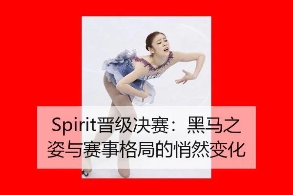 Spirit晋级决赛：黑马之姿与赛事格局的悄然变化